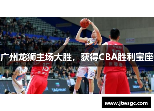 广州龙狮主场大胜，获得CBA胜利宝座