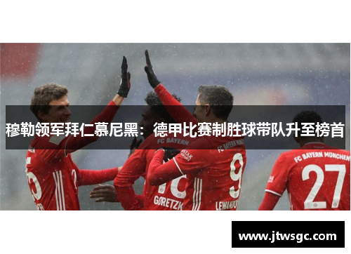 穆勒领军拜仁慕尼黑：德甲比赛制胜球带队升至榜首