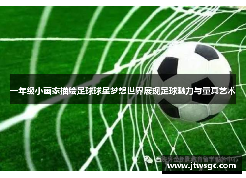 一年级小画家描绘足球球星梦想世界展现足球魅力与童真艺术