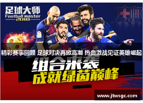 精彩赛事回顾 足球对决再掀高潮 热血激战见证英雄崛起