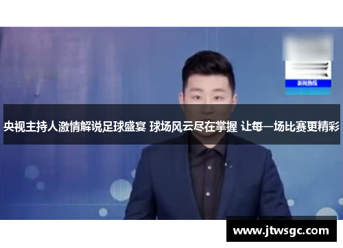 央视主持人激情解说足球盛宴 球场风云尽在掌握 让每一场比赛更精彩