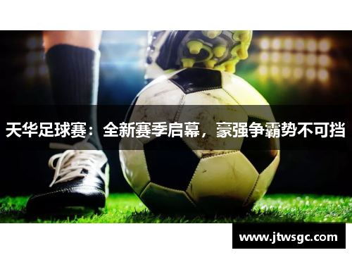 天华足球赛：全新赛季启幕，豪强争霸势不可挡