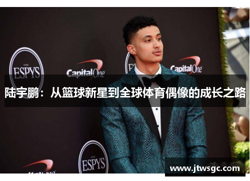 陆宇鹏：从篮球新星到全球体育偶像的成长之路