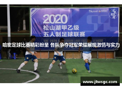 哈密足球比赛精彩纷呈 各队争夺冠军荣耀展现激情与实力