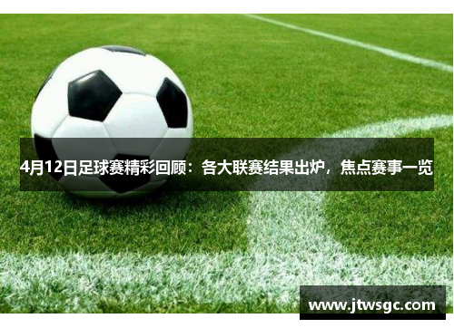 4月12日足球赛精彩回顾：各大联赛结果出炉，焦点赛事一览