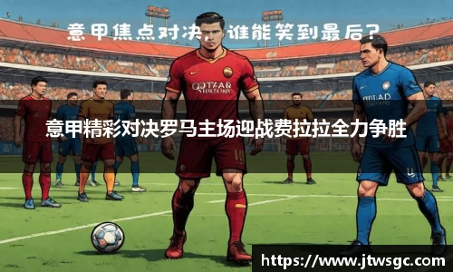 金年会意甲精彩对决罗马主场迎战费拉拉全力争胜