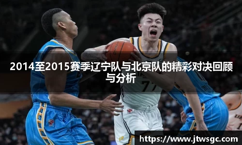 金年会2014至2015赛季辽宁队与北京队的精彩对决回顾与分析